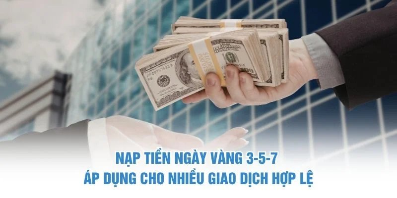 Nạp tiền ngày vàng 3-5-7 áp dụng cho nhiều giao dịch hợp lệ Nạp tiền ngày vàng 3-5-7