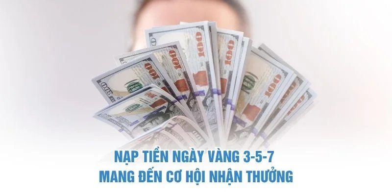 Nạp tiền ngày vàng 3-5-7 mang đến cơ hội nhận thưởng Nạp tiền ngày vàng 3-5-7