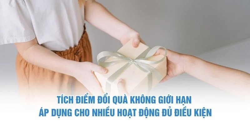 Tích điểm đổi quà không giới hạn áp dụng cho nhiều hoạt động đủ điều kiện Tích điểm đổi quà không giới hạn