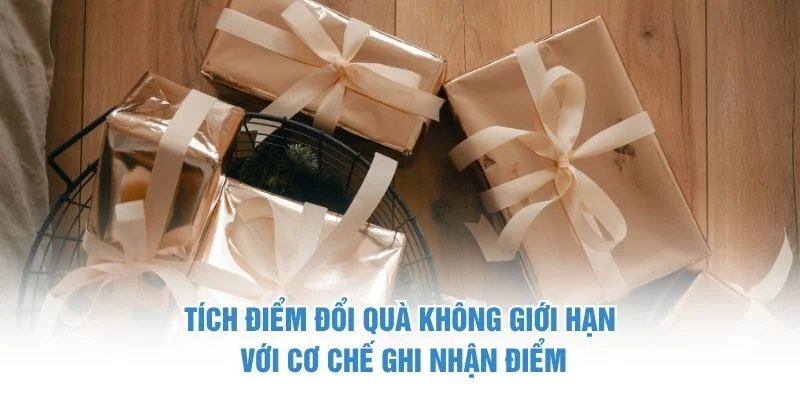 Tích điểm đổi quà không giới hạn với cơ chế ghi nhận điểm Tích điểm đổi quà không giới hạn